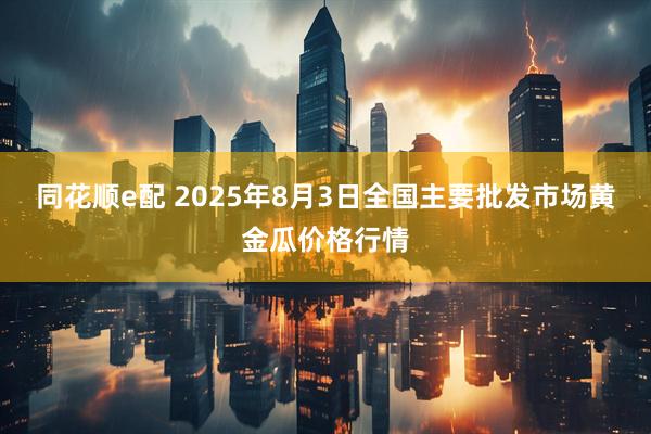 同花顺e配 2025年8月3日全国主要批发市场黄金瓜价格行情