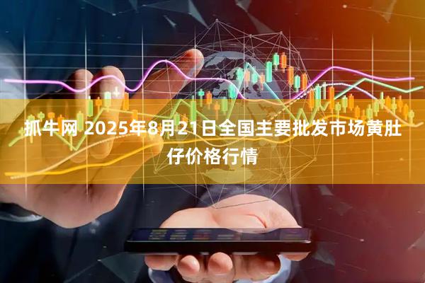 抓牛网 2025年8月21日全国主要批发市场黄肚仔价格行情