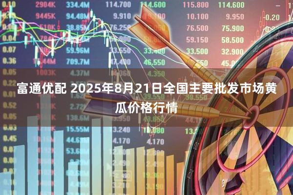 富通优配 2025年8月21日全国主要批发市场黄瓜价格行情