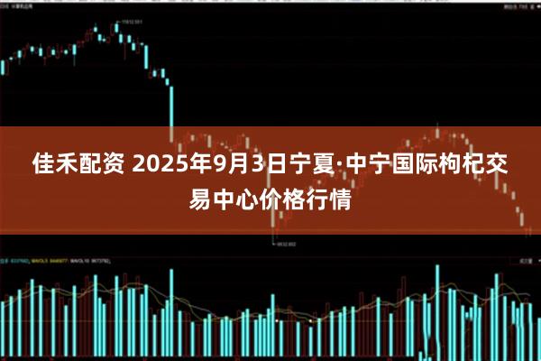 佳禾配资 2025年9月3日宁夏·中宁国际枸杞交易中心价格行情