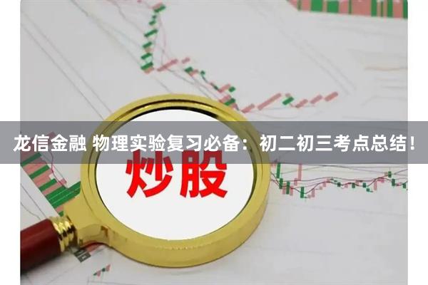龙信金融 物理实验复习必备：初二初三考点总结！